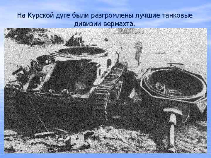 На Курской дуге были разгромлены лучшие танковые дивизии вермахта. 