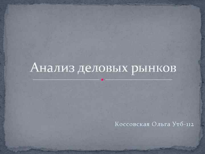 Анализ деловых рынков Коссовская Ольга Утб-112 