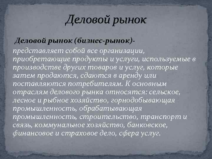 Деловой рынок (бизнес-рынок)представляет собой все организации, приобретающие продукты и услуги, используемые в производстве других