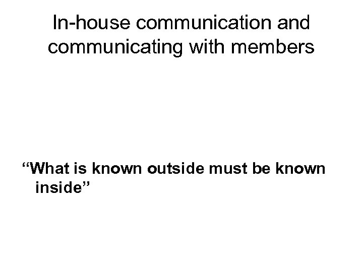 In-house communication and communicating with members “What is known outside must be known inside”