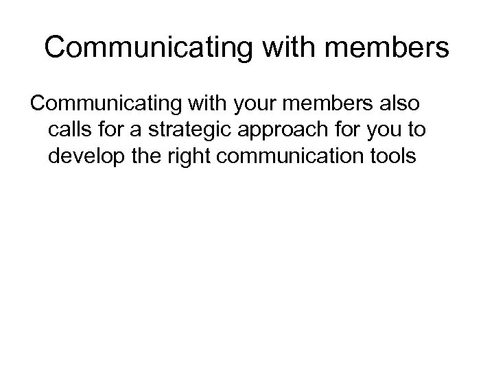 Communicating with members Communicating with your members also calls for a strategic approach for