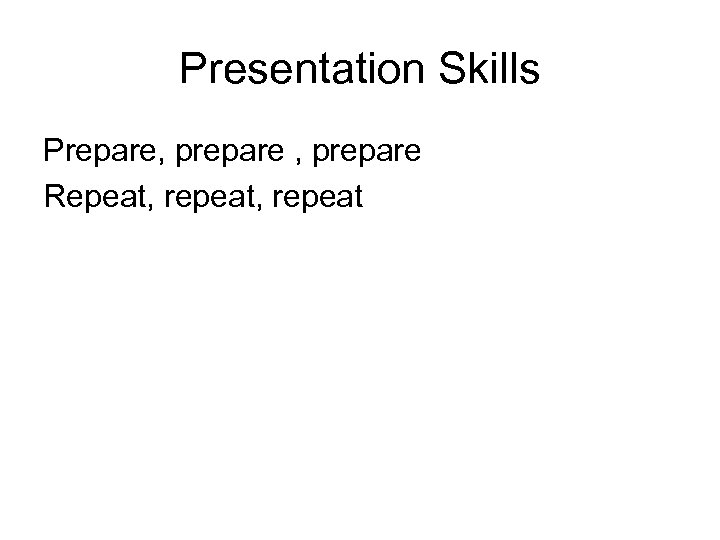 Presentation Skills Prepare, prepare Repeat, repeat 