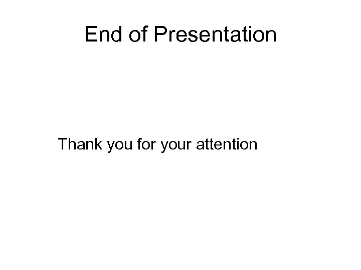 End of Presentation Thank you for your attention 