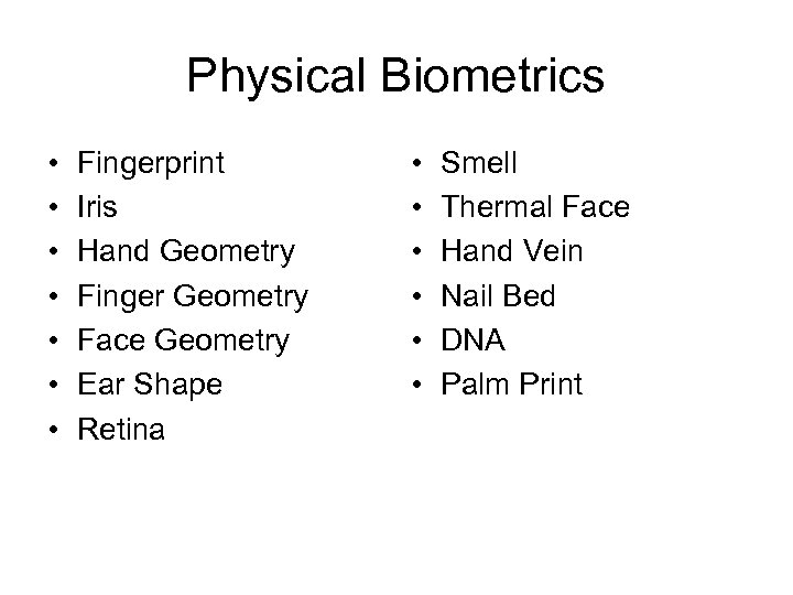 Physical Biometrics • • Fingerprint Iris Hand Geometry Finger Geometry Face Geometry Ear Shape