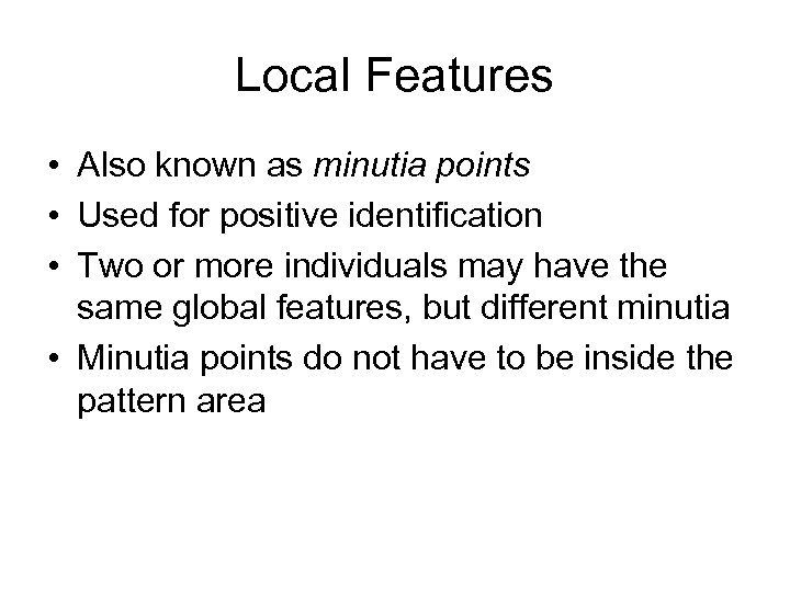 Local Features • Also known as minutia points • Used for positive identification •