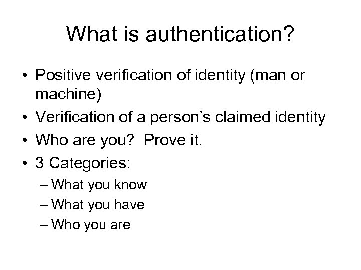 What is authentication? • Positive verification of identity (man or machine) • Verification of