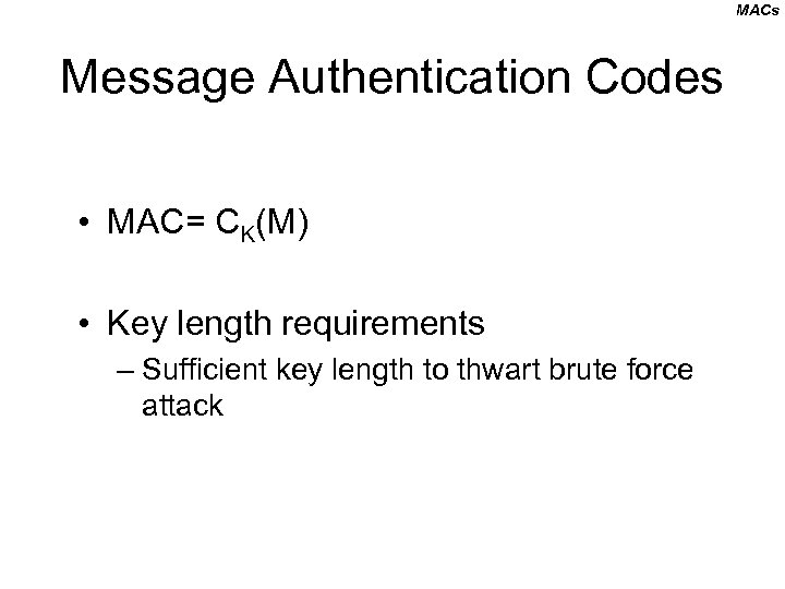 MACs Message Authentication Codes • MAC= CK(M) • Key length requirements – Sufficient key