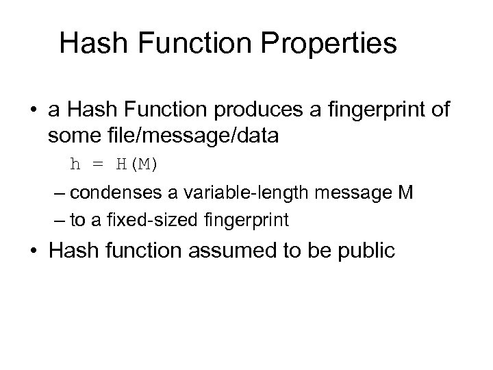 Hash Function Properties • a Hash Function produces a fingerprint of some file/message/data h