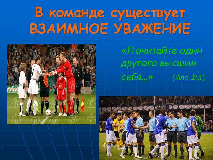 В команде существует ВЗАИМНОЕ УВАЖЕНИЕ «Почитайте один другого высшим себя. . . » (Флп