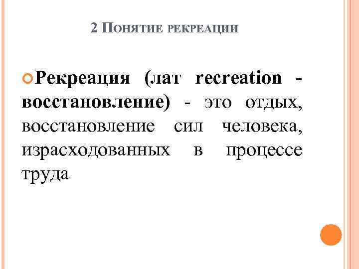 2 ПОНЯТИЕ РЕКРЕАЦИИ Рекреация (лат recreation восстановление) - это отдых, восстановление сил человека, израсходованных