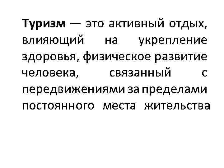  Туризм — это активный отдых, влияющий на укрепление здоровья, физическое развитие человека, связанный