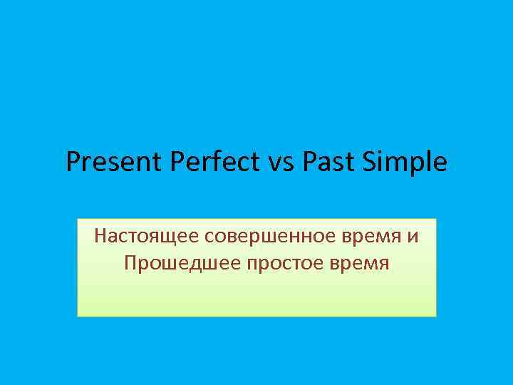 Present Perfect vs Past Simple Настоящее совершенное время и Прошедшее простое время 
