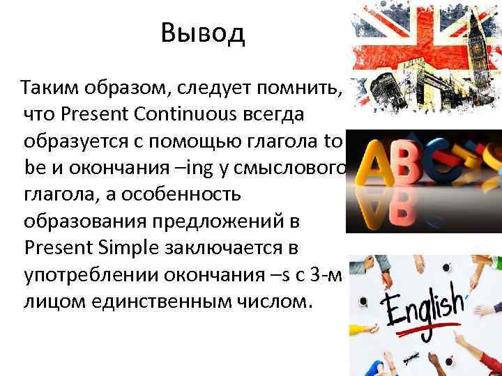 Вывод Таким образом, следует помнить, что Present Continuous всегда образуется с помощью глагола to