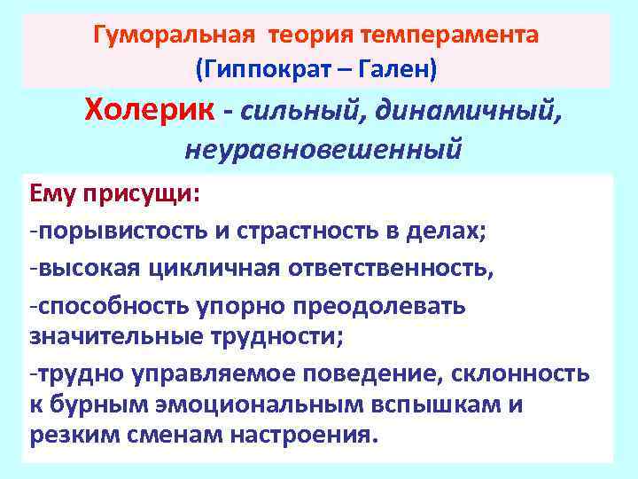 Гуморальная теория темперамента (Гиппократ – Гален) Холерик - сильный, динамичный, неуравновешенный Ему присущи: -порывистость
