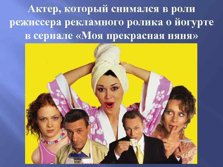 Актер, который снимался в роли режиссера рекламного ролика о йогурте в сериале «Моя прекрасная