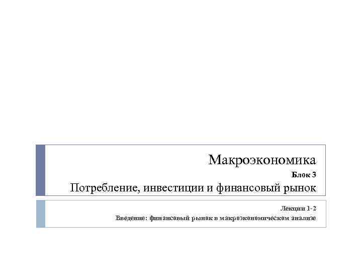 Макроэкономика Блок 3 Потребление, инвестиции и финансовый рынок Лекции 1 -2 Введение: финансовый рынок