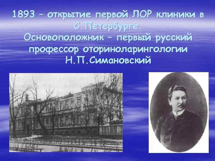 1893 – открытие первой ЛОР клиники в С. Петербурге. Основоположник – первый русский профессор