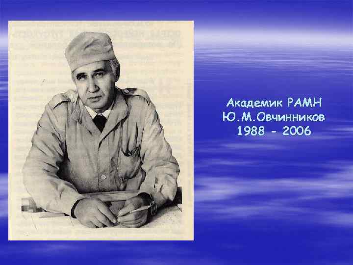 Академик РАМН Ю. М. Овчинников 1988 - 2006 