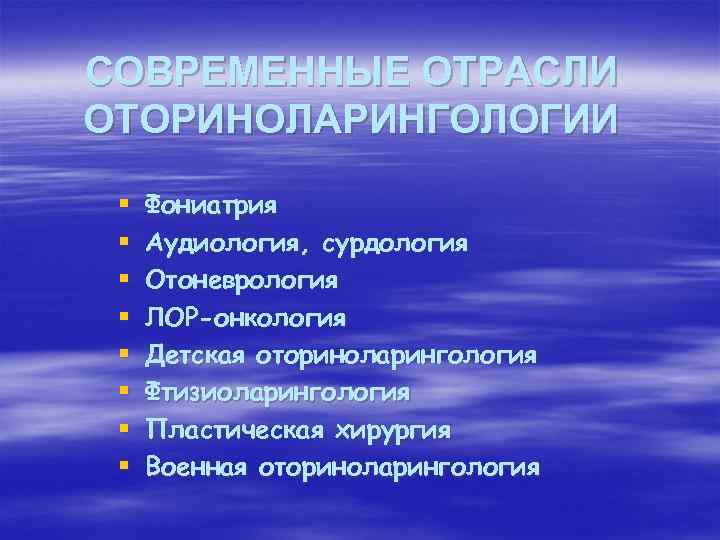 СОВРЕМЕННЫЕ ОТРАСЛИ ОТОРИНОЛАРИНГОЛОГИИ § § § § Фониатрия Аудиология, сурдология Отоневрология ЛОР-онкология Детская оториноларингология