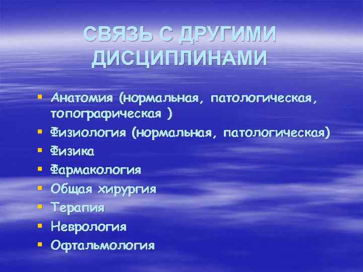 СВЯЗЬ С ДРУГИМИ ДИСЦИПЛИНАМИ § Анатомия (нормальная, патологическая, топографическая ) § Физиология (нормальная, патологическая)