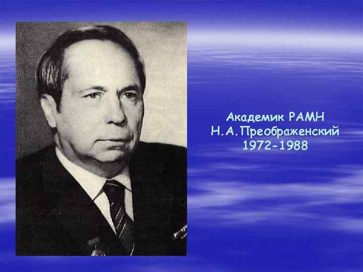 Академик РАМН Н. А. Преображенский 1972 -1988 