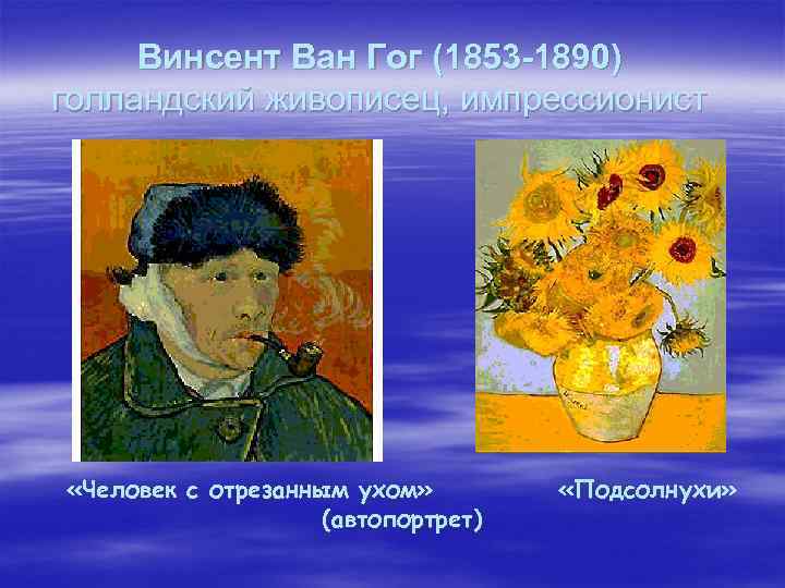 Винсент Ван Гог (1853 -1890) голландский живописец, импрессионист «Человек с отрезанным ухом» (автопортрет) «Подсолнухи»