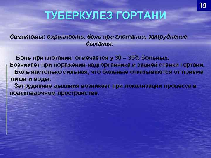 19 ТУБЕРКУЛЕЗ ГОРТАНИ Симптомы: охриплость, боль при глотании, затруднение дыхания. Боль при глотании отмечается