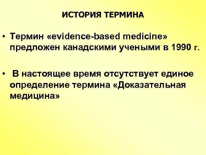 ИСТОРИЯ ТЕРМИНА • Термин «evidence-based medicine» предложен канадскими учеными в 1990 г. • В