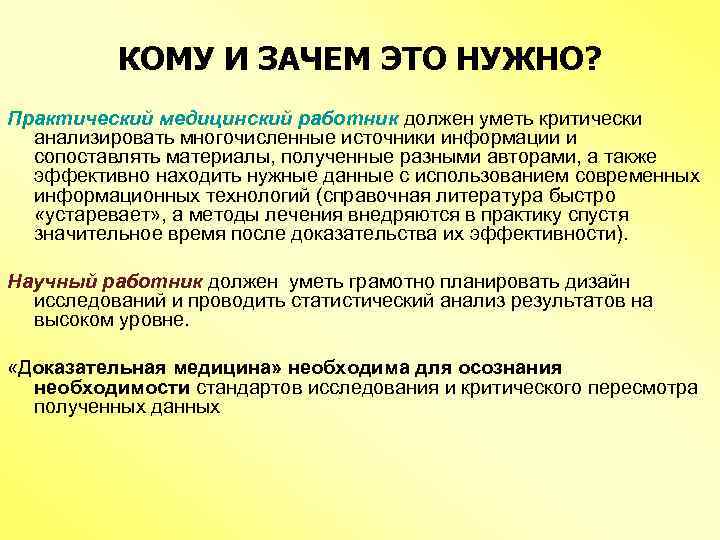 КОМУ И ЗАЧЕМ ЭТО НУЖНО? Практический медицинский работник должен уметь критически анализировать многочисленные источники