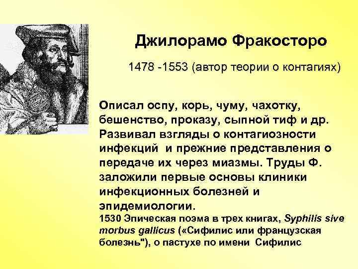  Джилорамо Фракосторо 1478 -1553 (автор теории о контагиях) Описал оспу, корь, чуму, чахотку,