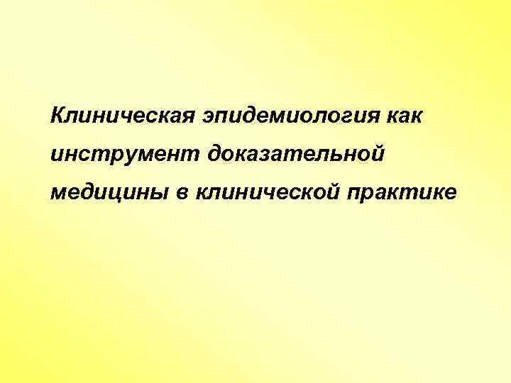  Клиническая эпидемиология как инструмент доказательной медицины в клинической практике 