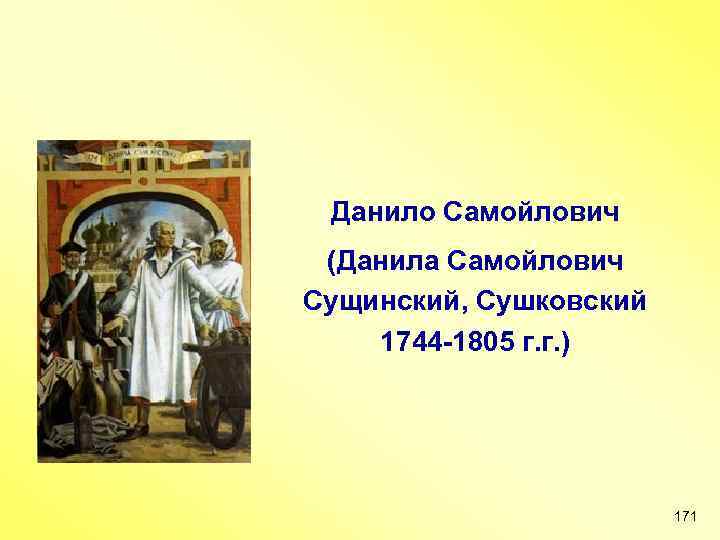 Данило Самойлович (Данила Самойлович Сущинский, Сушковский 1744 -1805 г. г. ) 171 