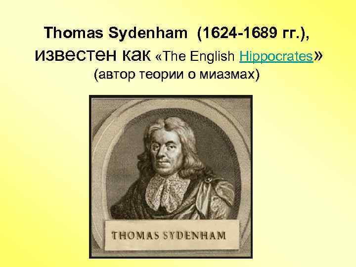 Thomas Sydenham (1624 -1689 гг. ), известен как «The English Hippocrates» (автор теории о