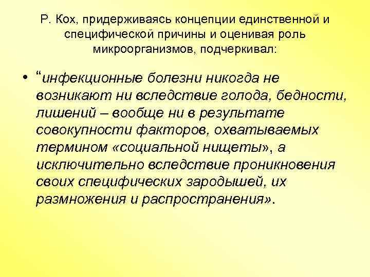 Р. Кох, придерживаясь концепции единственной и специфической причины и оценивая роль микроорганизмов, подчеркивал: •