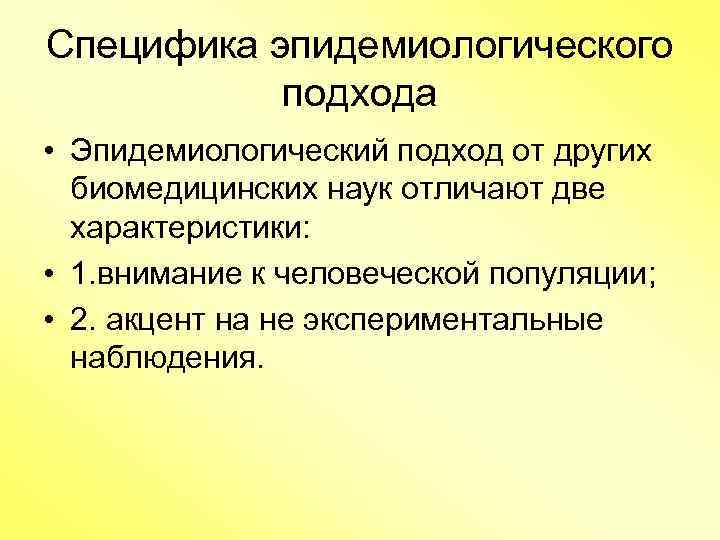 Специфика эпидемиологического подхода • Эпидемиологический подход от других биомедицинских наук отличают две характеристики: •