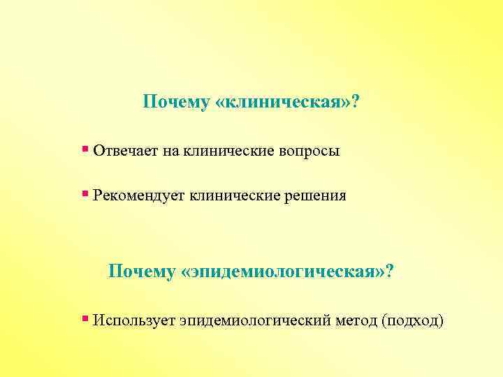 Почему «клиническая» ? § Отвечает на клинические вопросы § Рекомендует клинические решения Почему «эпидемиологическая»