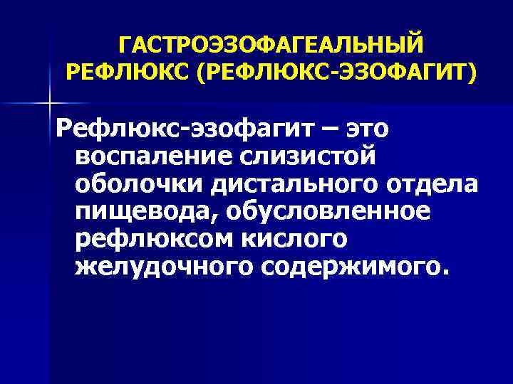 ГАСТРОЭЗОФАГЕАЛЬНЫЙ РЕФЛЮКС (РЕФЛЮКС-ЭЗОФАГИТ) Рефлюкс-эзофагит – это воспаление слизистой оболочки дистального отдела пищевода, обусловленное рефлюксом