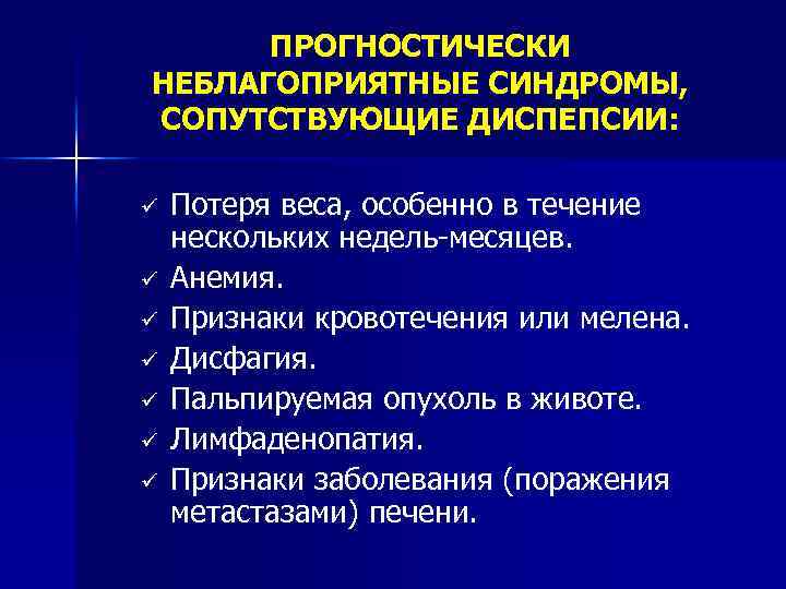 ПРОГНОСТИЧЕСКИ НЕБЛАГОПРИЯТНЫЕ СИНДРОМЫ, СОПУТСТВУЮЩИЕ ДИСПЕПСИИ: ü ü ü ü Потеря веса, особенно в течение
