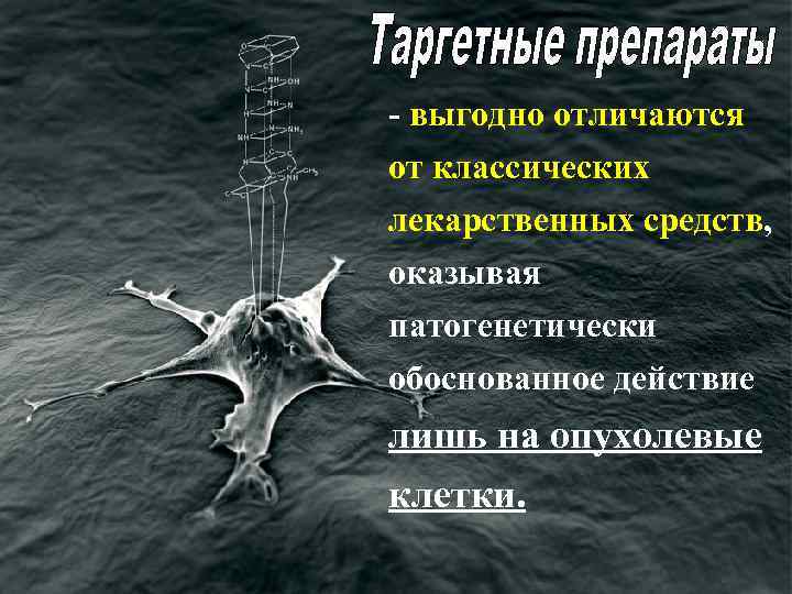 - выгодно отличаются от классических лекарственных средств, оказывая патогенетически обоснованное действие лишь на опухолевые