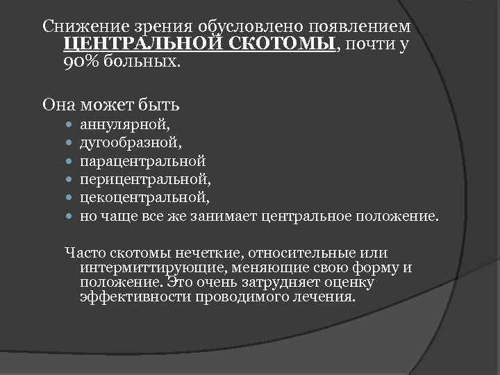 Снижение зрения обусловлено появлением ЦЕНТРАЛЬНОЙ СКОТОМЫ, почти у 90% больных. Она может быть аннулярной,