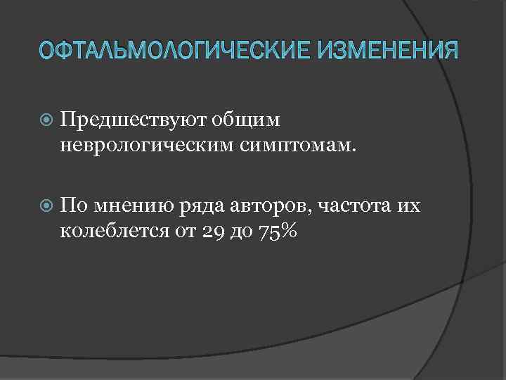 ОФТАЛЬМОЛОГИЧЕСКИЕ ИЗМЕНЕНИЯ Предшествуют общим неврологическим симптомам. По мнению ряда авторов, частота их колеблется от