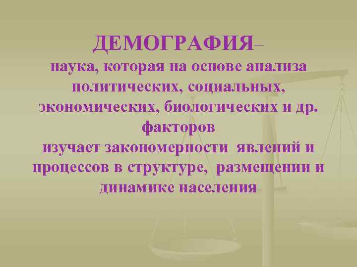 ДЕМОГРАФИЯ– наука, которая на основе анализа политических, социальных, экономических, биологических и др. факторов изучает