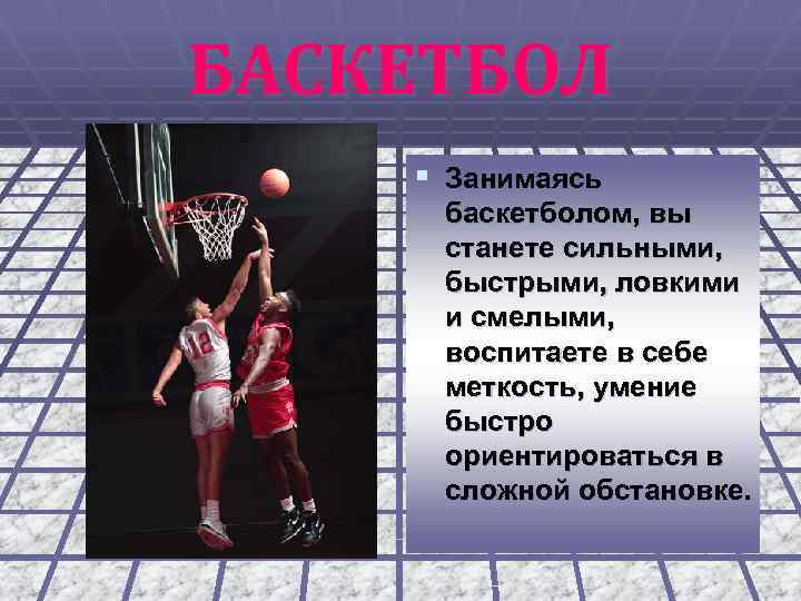 БАСКЕТБОЛ § Занимаясь баскетболом, вы станете сильными, быстрыми, ловкими и смелыми, воспитаете в себе