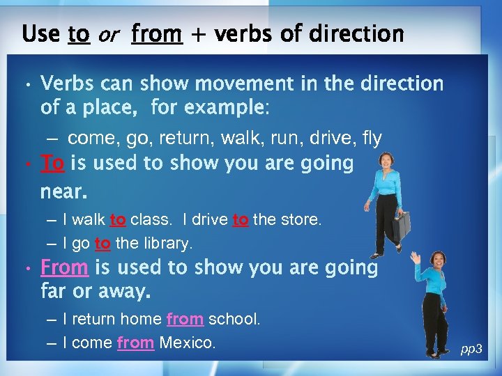 Use to or from + verbs of direction • Verbs can show movement in