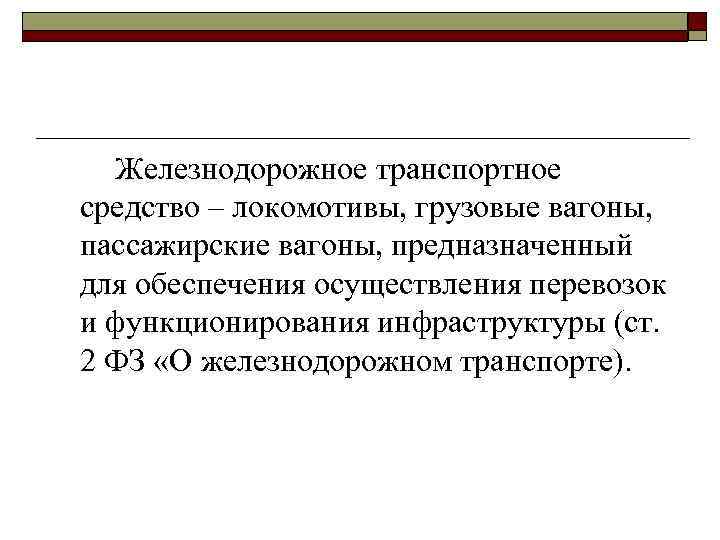Железнодорожное транспортное средство – локомотивы, грузовые вагоны, пассажирские вагоны, предназначенный для обеспечения осуществления перевозок