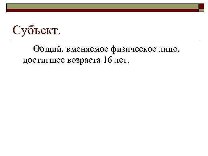 Субъект. Общий, вменяемое физическое лицо, достигшее возраста 16 лет. 