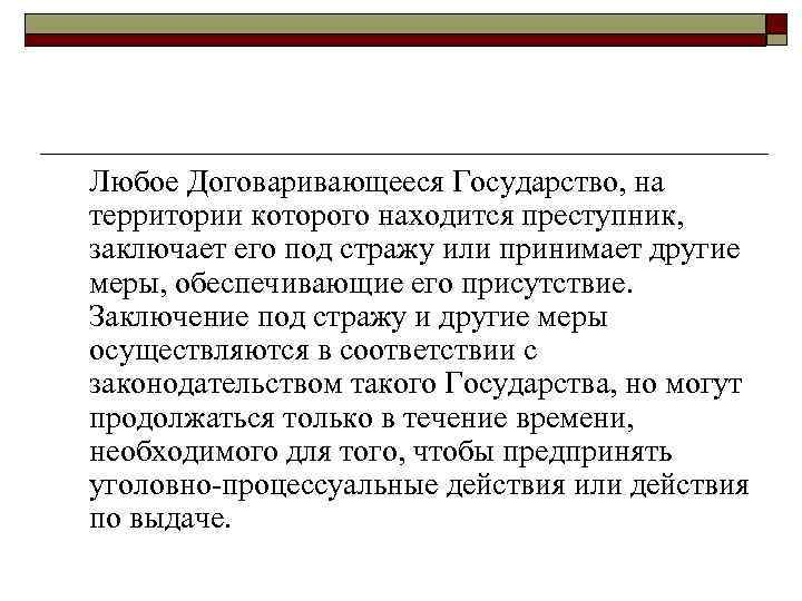 Любое Договаривающееся Государство, на территории которого находится преступник, заключает его под стражу или принимает