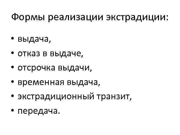 Формы реализации экстрадиции: • • • выдача, отказ в выдаче, отсрочка выдачи, временная выдача,