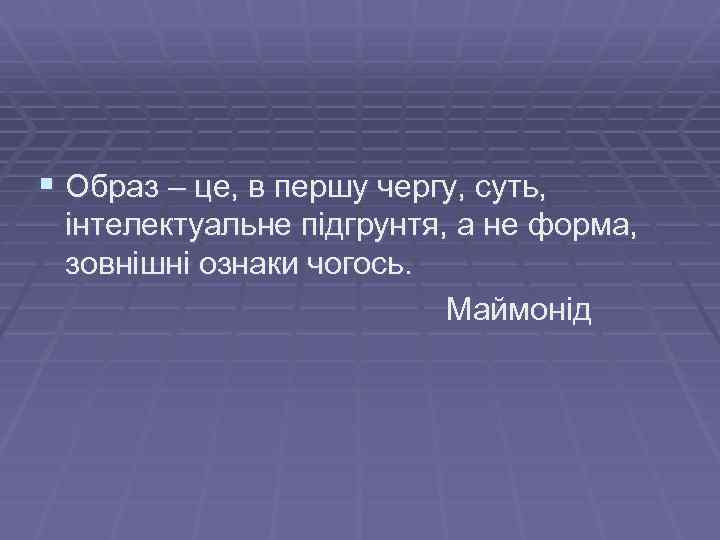 § Образ – це, в першу чергу, суть, інтелектуальне підгрунтя, а не форма, зовнішні