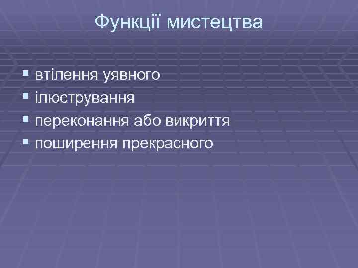 Функції мистецтва § втілення уявного § ілюстрування § переконання або викриття § поширення прекрасного